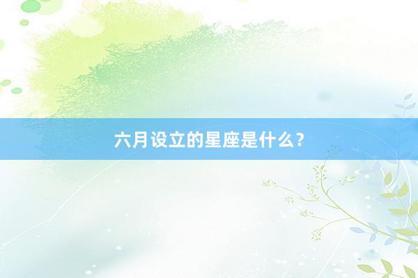 六月设立的星座是什么？