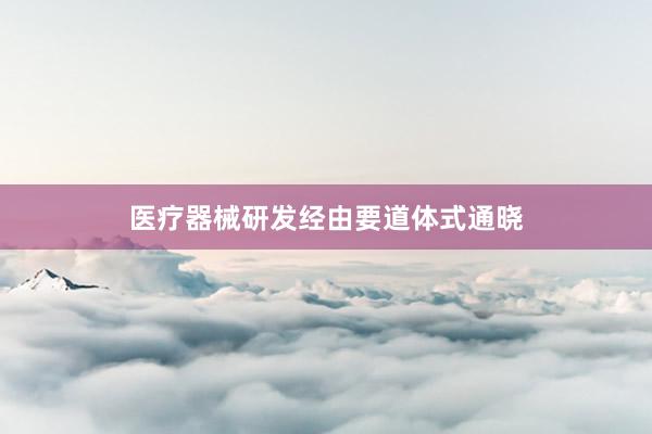 医疗器械研发经由要道体式通晓