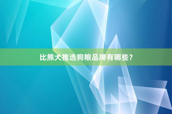 比熊犬推选狗粮品牌有哪些？