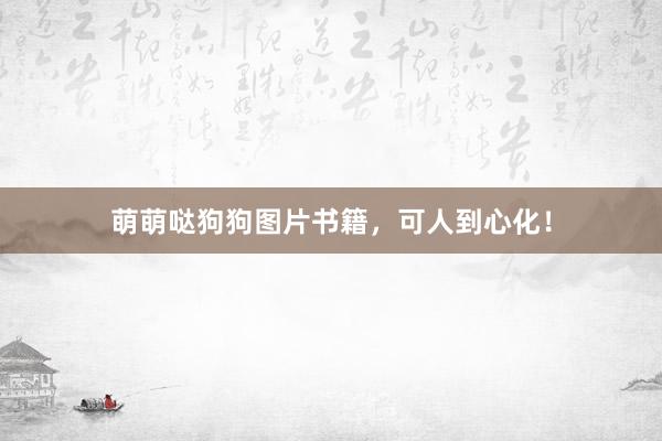萌萌哒狗狗图片书籍，可人到心化！